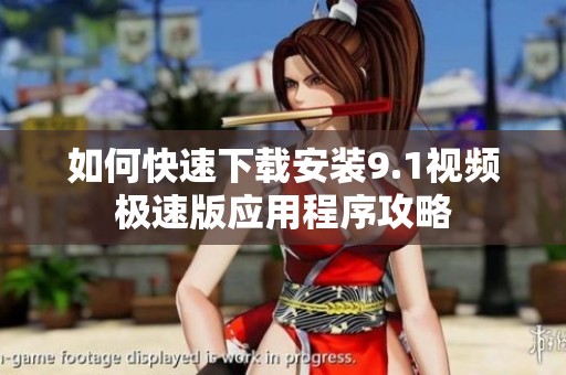 如何快速下载安装9.1视频极速版应用程序攻略