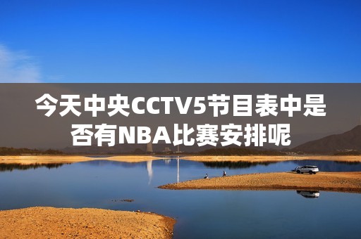 今天中央CCTV5节目表中是否有NBA比赛安排呢