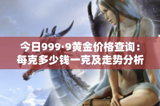 今日999·9黄金价格查询：每克多少钱一克及走势分析