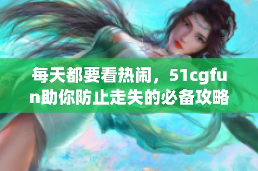 每天都要看热闹，51cgfun助你防止走失的必备攻略