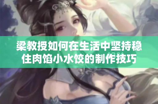 梁教授如何在生活中坚持稳住肉馅小水饺的制作技巧