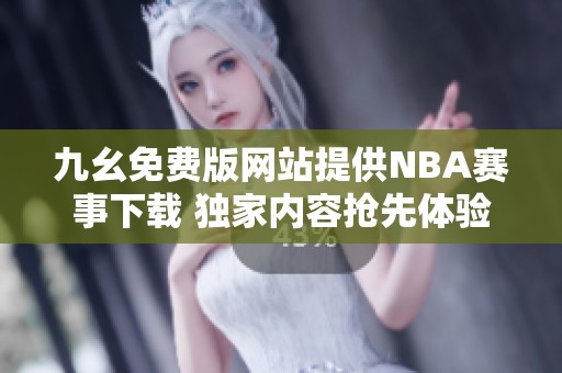 九幺免费版网站提供NBA赛事下载 独家内容抢先体验