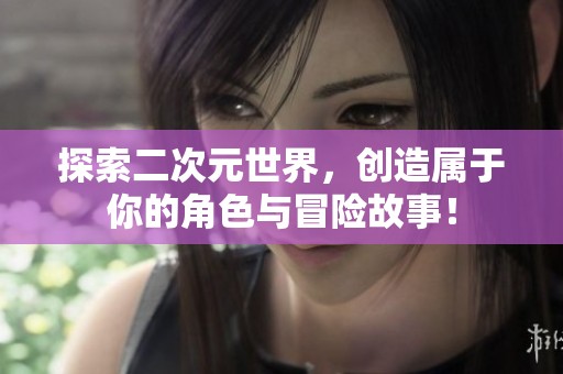 探索二次元世界，创造属于你的角色与冒险故事！