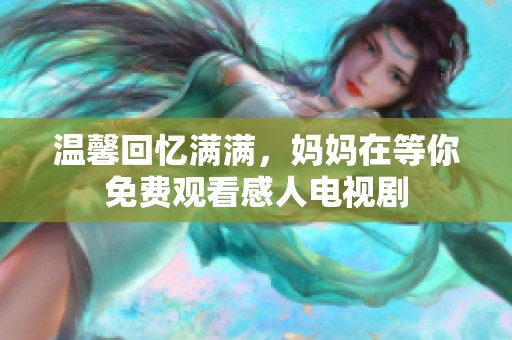 温馨回忆满满，妈妈在等你免费观看感人电视剧