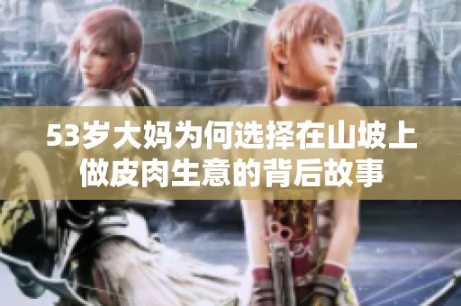 53岁大妈为何选择在山坡上做皮肉生意的背后故事