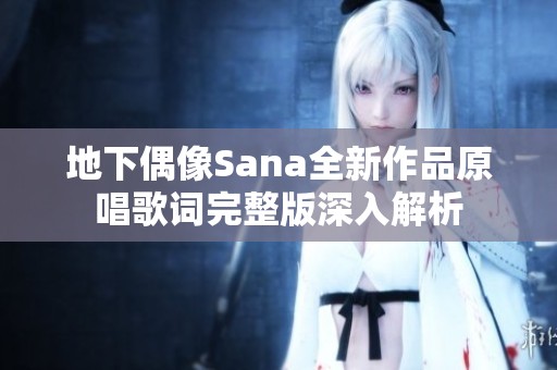 地下偶像Sana全新作品原唱歌词完整版深入解析