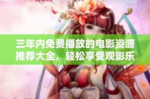 三年内免费播放的电影资源推荐大全，轻松享受观影乐趣