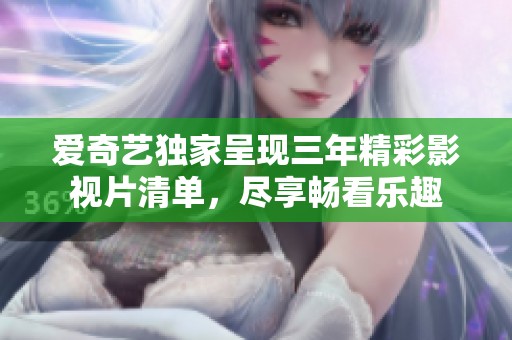 爱奇艺独家呈现三年精彩影视片清单，尽享畅看乐趣