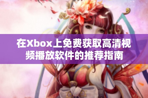 在Xbox上免费获取高清视频播放软件的推荐指南