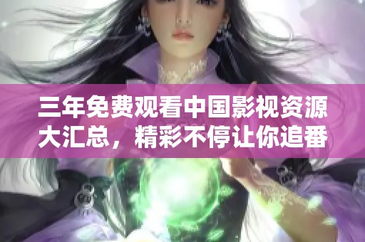 三年免费观看中国影视资源大汇总，精彩不停让你追番