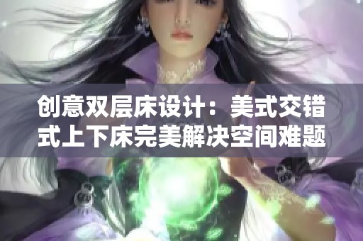 创意双层床设计：美式交错式上下床完美解决空间难题
