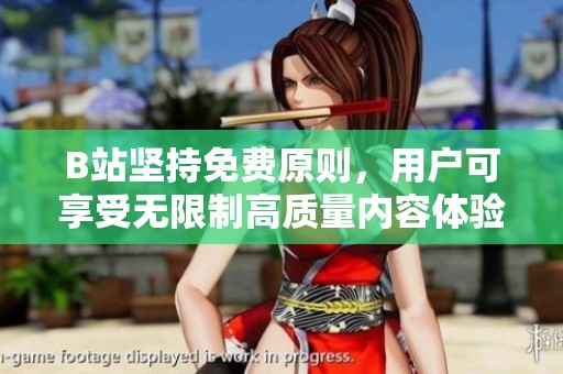 B站坚持免费原则，用户可享受无限制高质量内容体验