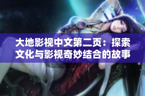 大地影视中文第二页：探索文化与影视奇妙结合的故事