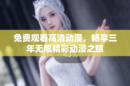 免费观看高清动漫，畅享三年无限精彩动漫之旅