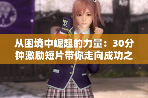 从困境中崛起的力量：30分钟激励短片带你走向成功之路