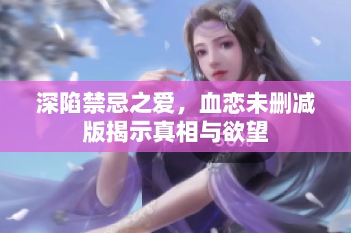 深陷禁忌之爱，血恋未删减版揭示真相与欲望