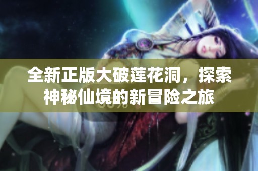 全新正版大破莲花洞，探索神秘仙境的新冒险之旅