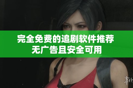 完全免费的追剧软件推荐 无广告且安全可用