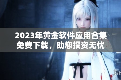 2023年黄金软件应用合集免费下载，助您投资无忧