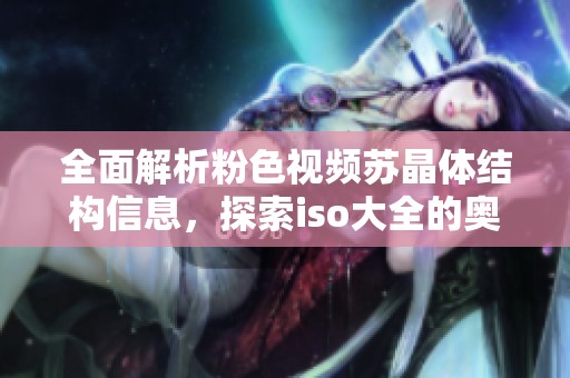 全面解析粉色视频苏晶体结构信息，探索iso大全的奥秘