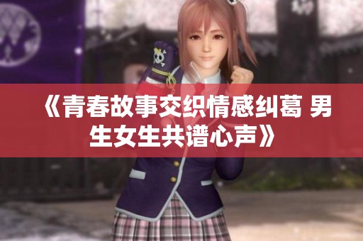 《青春故事交织情感纠葛 男生女生共谱心声》