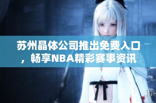 苏州晶体公司推出免费入口，畅享NBA精彩赛事资讯