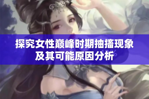 探究女性巅峰时期抽搐现象及其可能原因分析