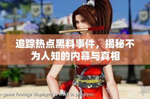 追踪热点黑料事件，揭秘不为人知的内幕与真相