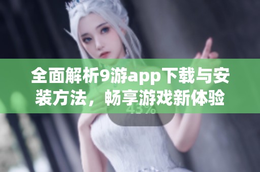 全面解析9游app下载与安装方法，畅享游戏新体验