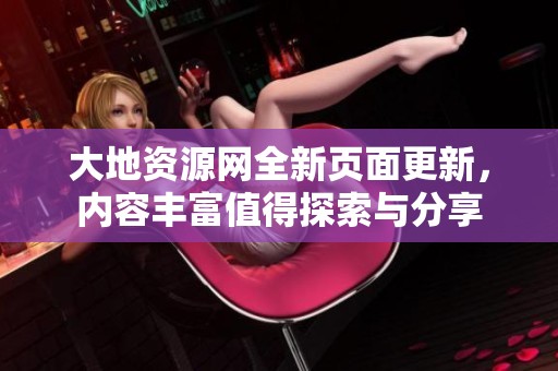 大地资源网全新页面更新，内容丰富值得探索与分享