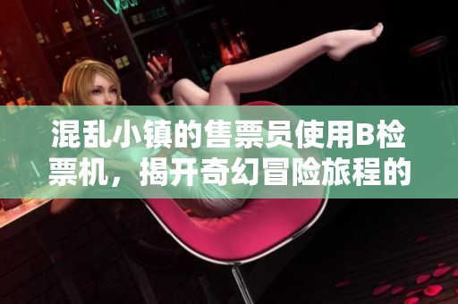 混乱小镇的售票员使用B检票机，揭开奇幻冒险旅程的序幕