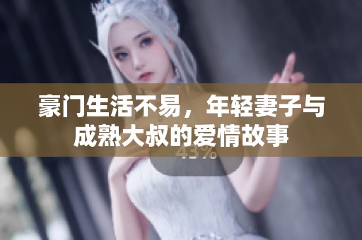 豪门生活不易，年轻妻子与成熟大叔的爱情故事