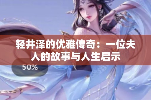 轻井泽的优雅传奇：一位夫人的故事与人生启示
