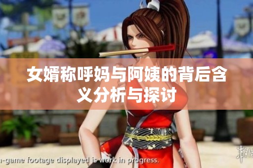 女婿称呼妈与阿姨的背后含义分析与探讨