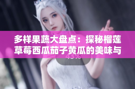 多样果蔬大盘点：探秘榴莲草莓西瓜茄子黄瓜的美味与营养