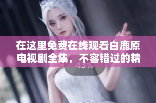 在这里免费在线观看白鹿原电视剧全集，不容错过的精彩故事