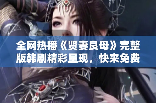 全网热播《贤妻良母》完整版韩剧精彩呈现，快来免费观看！