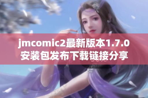 jmcomic2最新版本1.7.0安装包发布下载链接分享