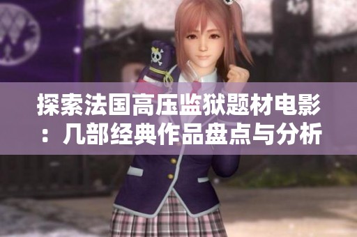 探索法国高压监狱题材电影：几部经典作品盘点与分析
