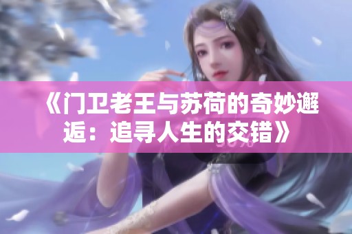 《门卫老王与苏荷的奇妙邂逅：追寻人生的交错》