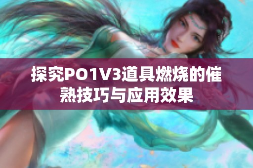 探究PO1V3道具燃烧的催熟技巧与应用效果