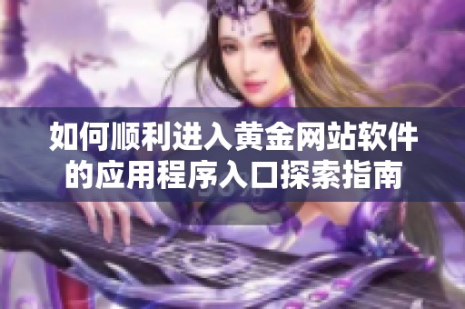 如何顺利进入黄金网站软件的应用程序入口探索指南