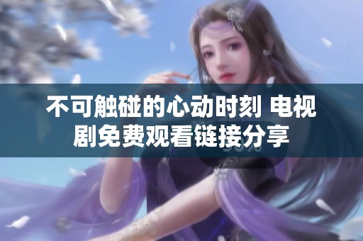 不可触碰的心动时刻 电视剧免费观看链接分享