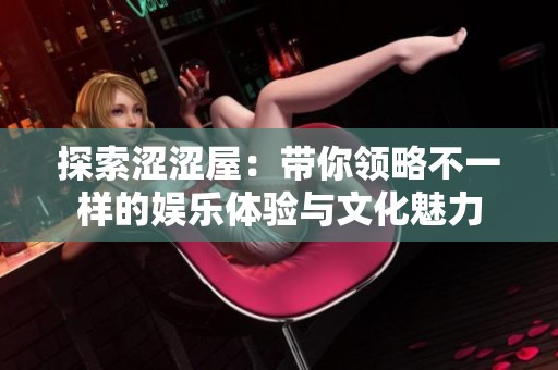 探索涩涩屋：带你领略不一样的娱乐体验与文化魅力