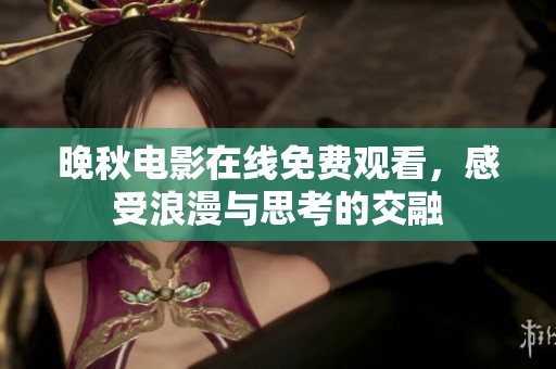 晚秋电影在线免费观看，感受浪漫与思考的交融