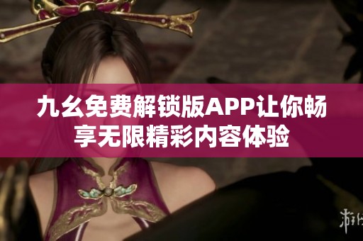 九幺免费解锁版APP让你畅享无限精彩内容体验