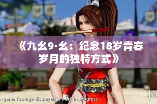《九幺9·幺：纪念18岁青春岁月的独特方式》