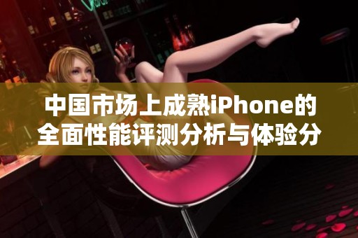 中国市场上成熟iPhone的全面性能评测分析与体验分享