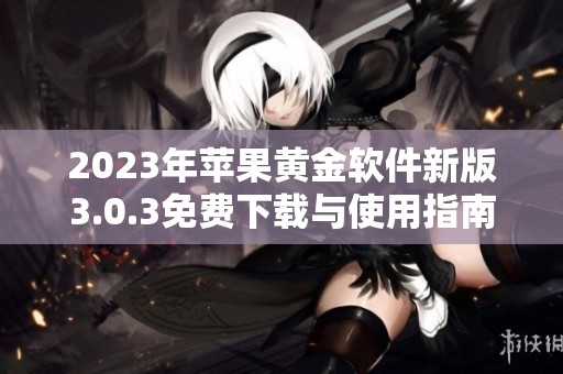 2023年苹果黄金软件新版3.0.3免费下载与使用指南