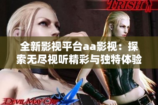 全新影视平台aa影视：探索无尽视听精彩与独特体验